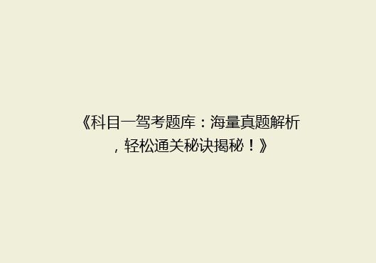 《科目一驾考题库：海量真题解析，轻松通关秘诀揭秘！》