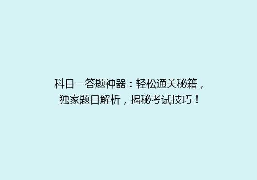 科目一答题神器：轻松通关秘籍，独家题目解析，揭秘考试技巧！