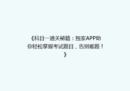 《科目一通关秘籍：独家APP助你轻松掌握考试题目，告别难题！》