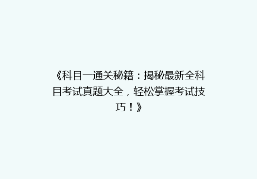 《科目一通关秘籍：揭秘最新全科目考试真题大全，轻松掌握考试技巧！》