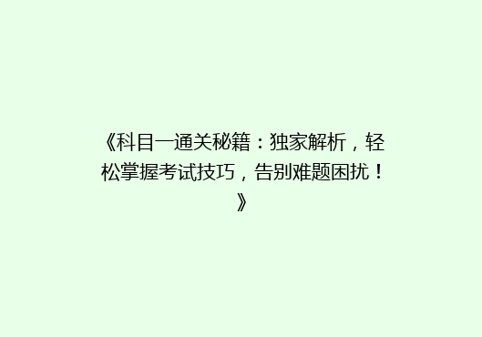 《科目一通关秘籍：独家解析，轻松掌握考试技巧，告别难题困扰！》