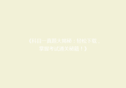 《科目一真题大揭秘：轻松下载，掌握考试通关秘籍！》