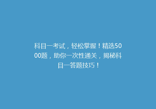 科目一考试，轻松掌握！精选5000题，助你一次性通关，揭秘科目一答题技巧！