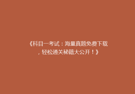 《科目一考试：海量真题免费下载，轻松通关秘籍大公开！》