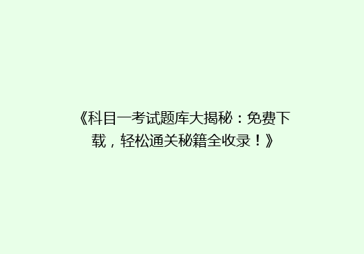《科目一考试题库大揭秘：免费下载，轻松通关秘籍全收录！》