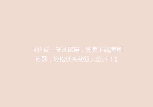 《科目一考试秘籍：独家下载海量真题，轻松通关秘笈大公开！》