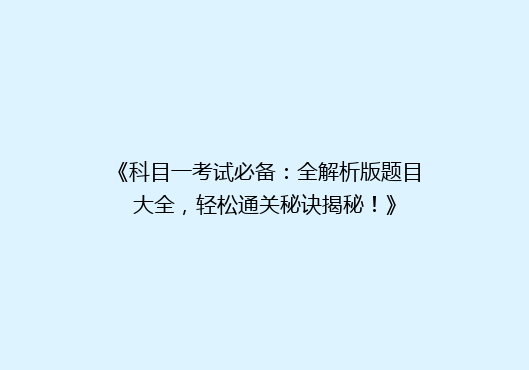 《科目一考试必备：全解析版题目大全，轻松通关秘诀揭秘！》