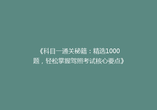 《科目一通关秘籍：精选1000题，轻松掌握驾照考试核心要点》
