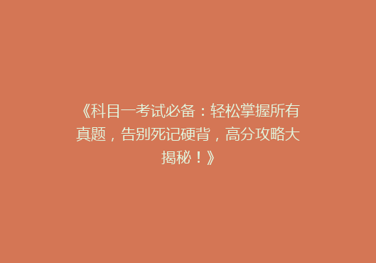 《科目一考试必备：轻松掌握所有真题，告别死记硬背，高分攻略大揭秘！》
