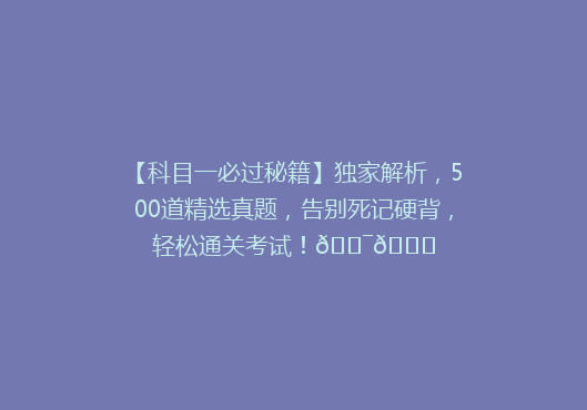 【科目一必过秘籍】独家解析，500道精选真题，告别死记硬背，轻松通关考试！🎯📚