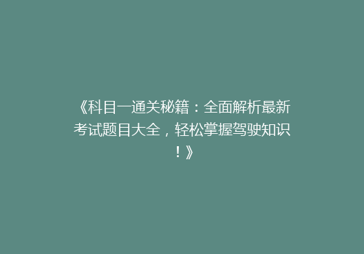 《科目一通关秘籍：全面解析最新考试题目大全，轻松掌握驾驶知识！》