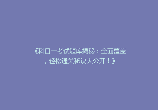 《科目一考试题库揭秘：全面覆盖，轻松通关秘诀大公开！》
