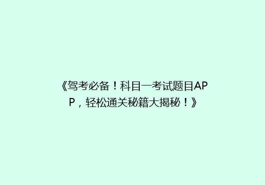 《驾考必备！科目一考试题目APP，轻松通关秘籍大揭秘！》
