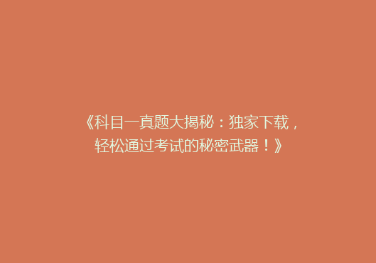 《科目一真题大揭秘：独家下载，轻松通过考试的秘密武器！》