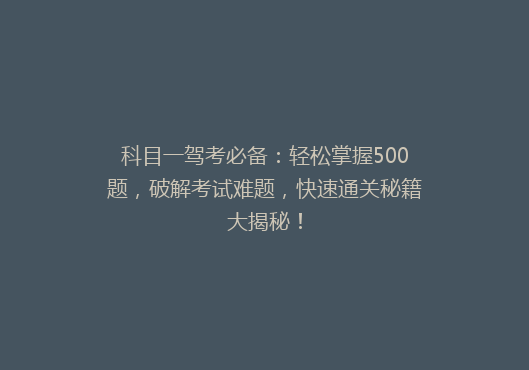 科目一驾考必备：轻松掌握500题，破解考试难题，快速通关秘籍大揭秘！