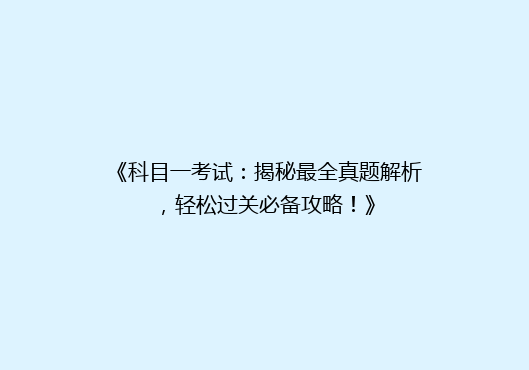 《科目一考试：揭秘最全真题解析，轻松过关必备攻略！》