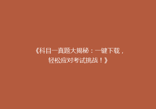《科目一真题大揭秘：一键下载，轻松应对考试挑战！》