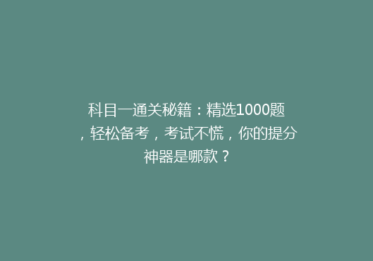 科目一通关秘籍：精选1000题，轻松备考，考试不慌，你的提分神器是哪款？