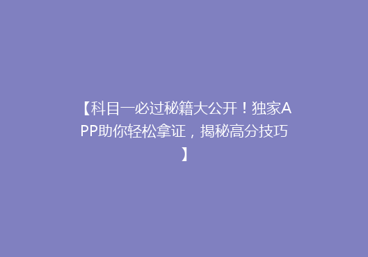 【科目一必过秘籍大公开！独家APP助你轻松拿证，揭秘高分技巧】