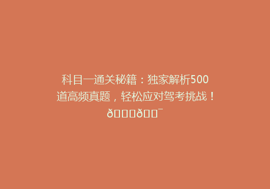 科目一通关秘籍：独家解析500道高频真题，轻松应对驾考挑战！🚗🎯