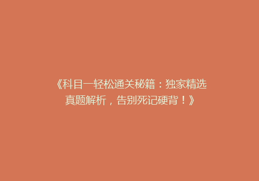 《科目一轻松通关秘籍：独家精选真题解析，告别死记硬背！》