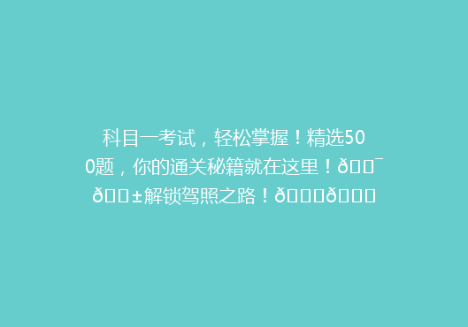 科目一考试，轻松掌握！精选500题，你的通关秘籍就在这里！🎯📱解锁驾照之路！🚗🎓