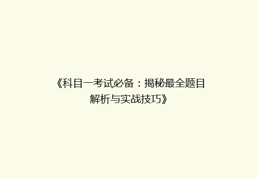 《科目一考试必备：揭秘最全题目解析与实战技巧》