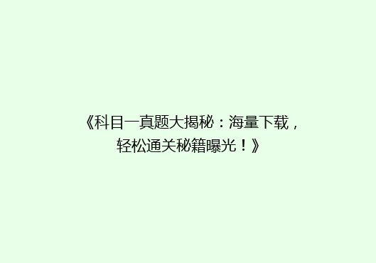 《科目一真题大揭秘：海量下载，轻松通关秘籍曝光！》