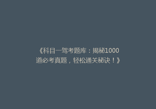 《科目一驾考题库：揭秘1000道必考真题，轻松通关秘诀！》