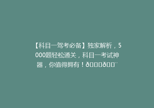 【科目一驾考必备】独家解析，5000题轻松通关，科目一考试神器，你值得拥有！🚗💨