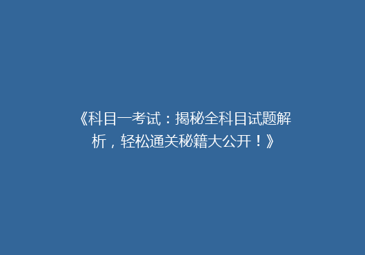 《科目一考试：揭秘全科目试题解析，轻松通关秘籍大公开！》