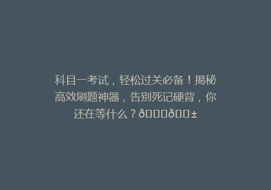 科目一考试，轻松过关必备！揭秘高效刷题神器，告别死记硬背，你还在等什么？🔍📱