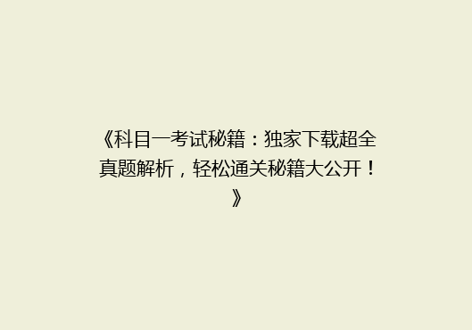 《科目一考试秘籍：独家下载超全真题解析，轻松通关秘籍大公开！》