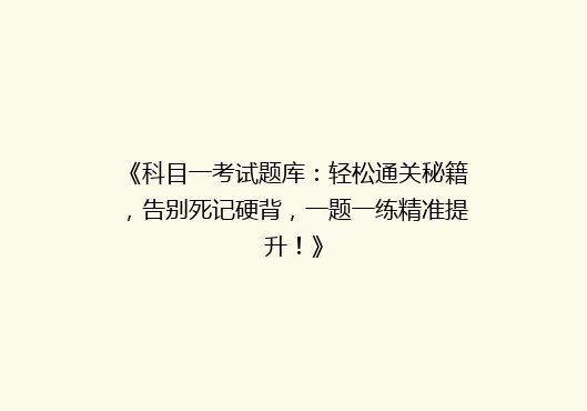 《科目一考试题库：轻松通关秘籍，告别死记硬背，一题一练精准提升！》