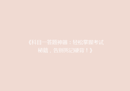 《科目一答题神器：轻松掌握考试秘籍，告别死记硬背！》