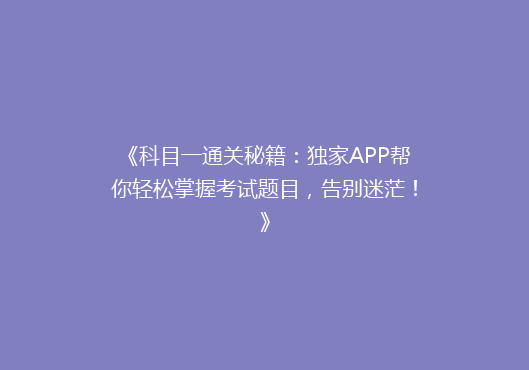 《科目一通关秘籍：独家APP帮你轻松掌握考试题目，告别迷茫！》