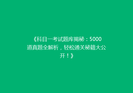 《科目一考试题库揭秘：5000道真题全解析，轻松通关秘籍大公开！》