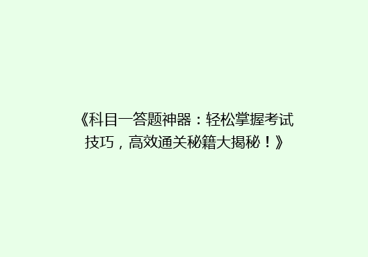 《科目一答题神器：轻松掌握考试技巧，高效通关秘籍大揭秘！》