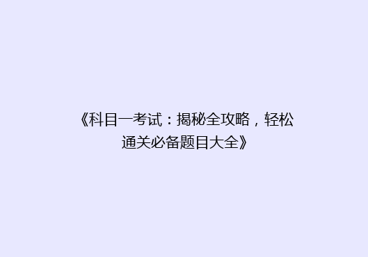 《科目一考试：揭秘全攻略，轻松通关必备题目大全》