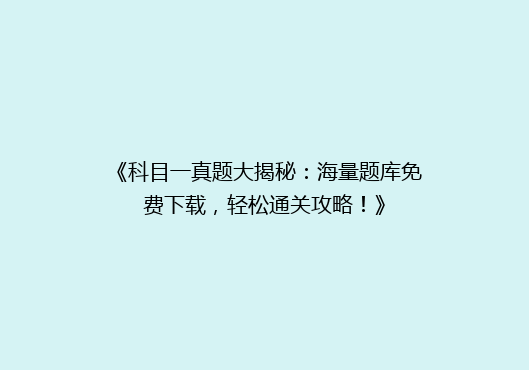 《科目一真题大揭秘：海量题库免费下载，轻松通关攻略！》
