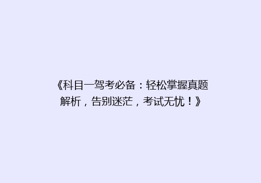 《科目一驾考必备：轻松掌握真题解析，告别迷茫，考试无忧！》