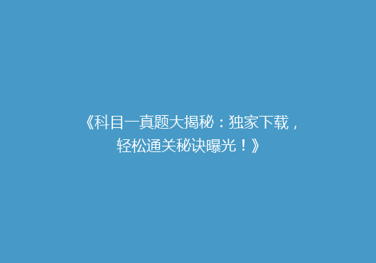 《科目一真题大揭秘：独家下载，轻松通关秘诀曝光！》