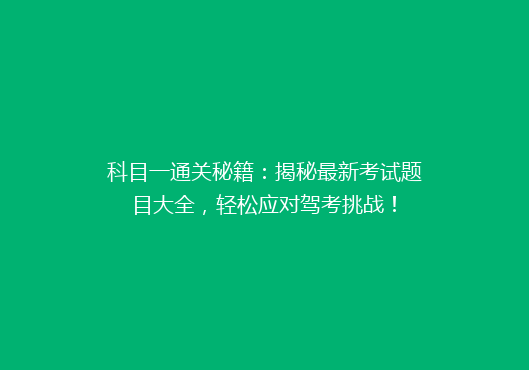 科目一通关秘籍：揭秘最新考试题目大全，轻松应对驾考挑战！