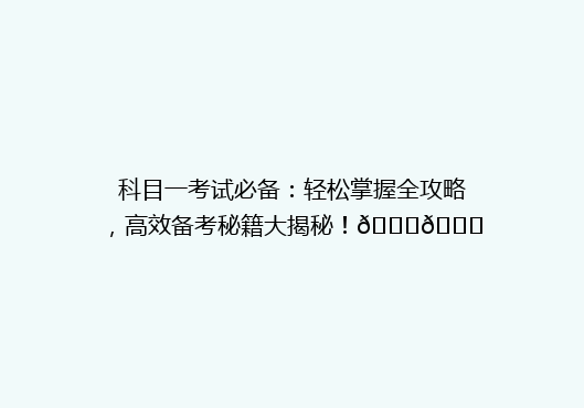 科目一考试必备：轻松掌握全攻略，高效备考秘籍大揭秘！🔍📚