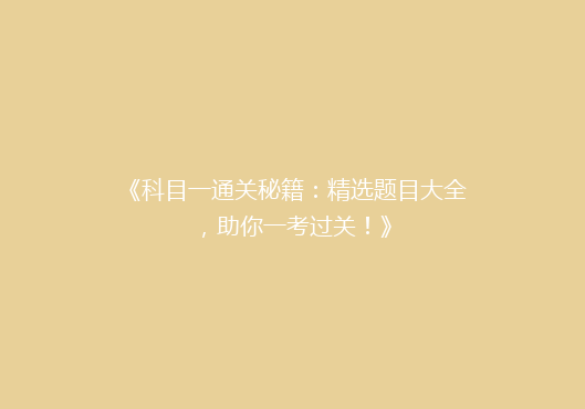 《科目一通关秘籍：精选题目大全，助你一考过关！》