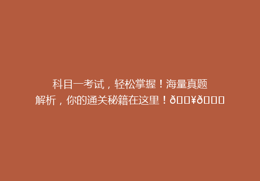 科目一考试，轻松掌握！海量真题解析，你的通关秘籍在这里！🔥📚