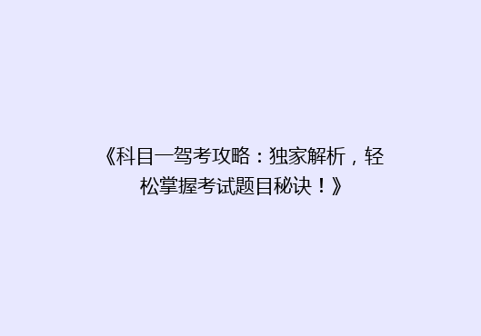 《科目一驾考攻略：独家解析，轻松掌握考试题目秘诀！》