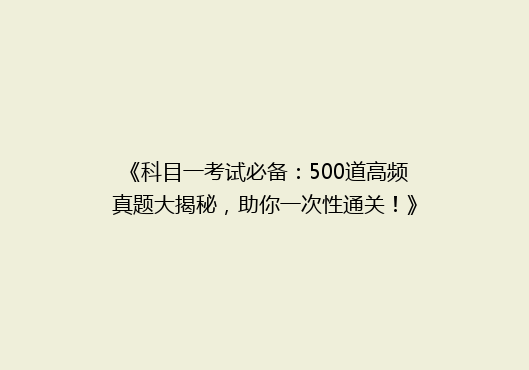 《科目一考试必备：500道高频真题大揭秘，助你一次性通关！》