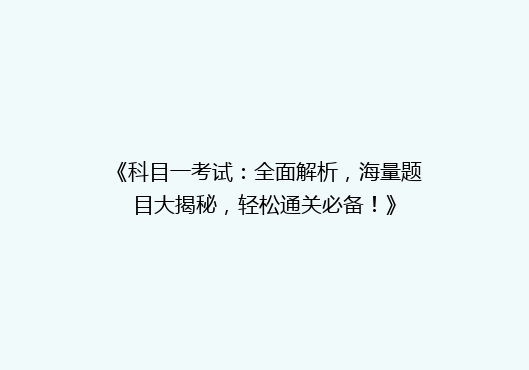 《科目一考试：全面解析，海量题目大揭秘，轻松通关必备！》