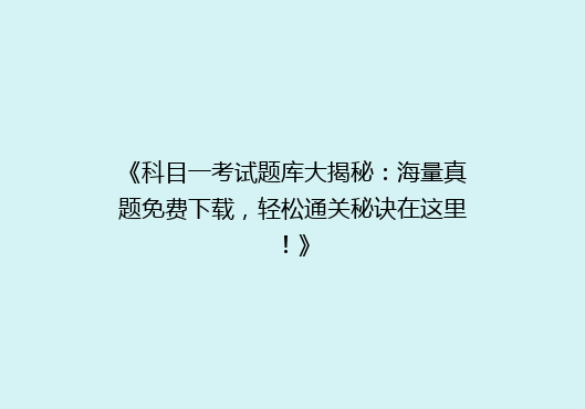 《科目一考试题库大揭秘：海量真题免费下载，轻松通关秘诀在这里！》